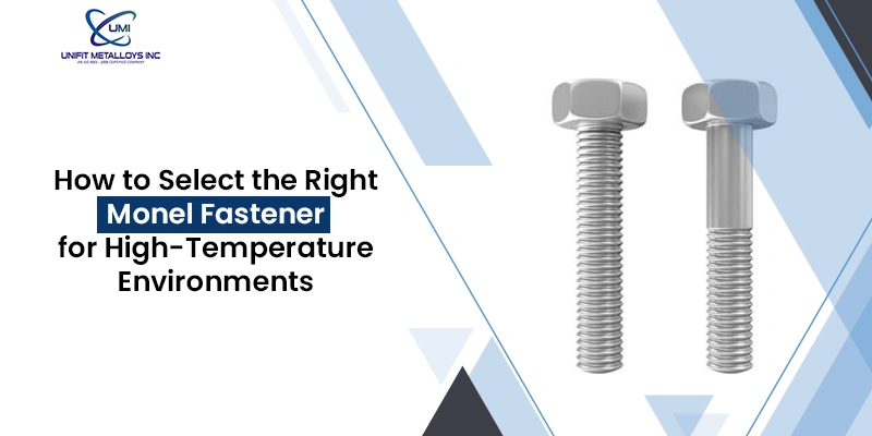 How to Select the Right Monel Fastener for High‑Temperature Environments